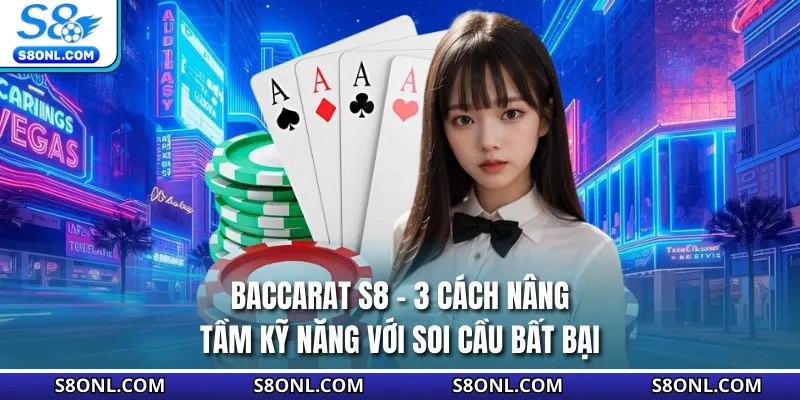 Baccarat S8 - 3 Cách Nâng Tầm Kỹ Năng Với Soi Cầu Bất Bại