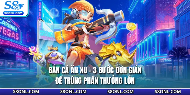Bắn Cá Ăn Xu - 3 Bước Đơn Giản Để Trúng Phần Thưởng Lớn