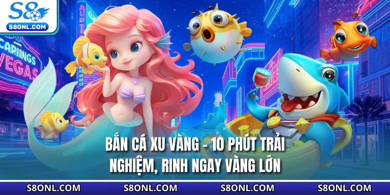 Bắn Cá Xu Vàng - 10 Phút Trải Nghiệm, Rinh Ngay Vàng Lớn