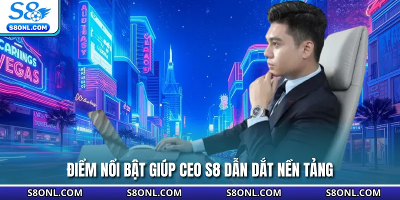 Điểm nổi bật giúp CEO S8 dẫn dắt nền tảng