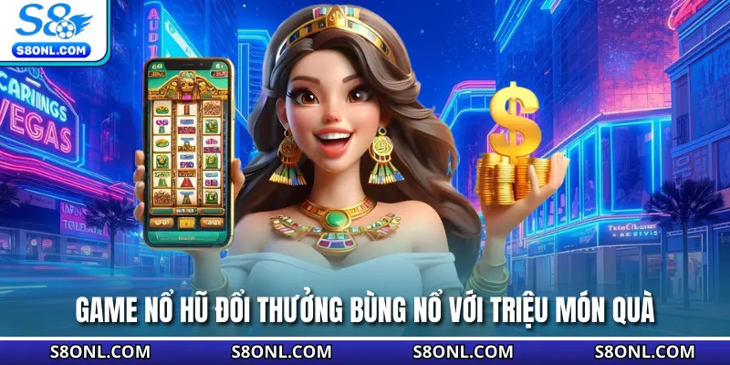 Game nổ hũ đổi thưởng bùng nổ với triệu món quà 