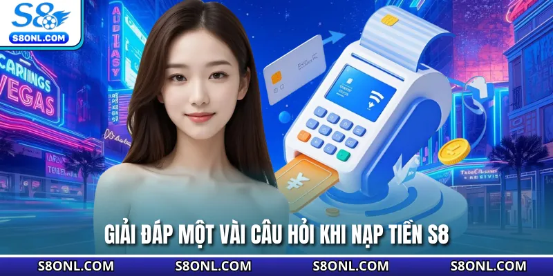 Giải đáp một vài câu hỏi khi nạp tiền S8