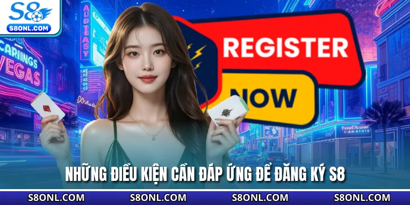 Những điều kiện cần đáp ứng để đăng ký S8