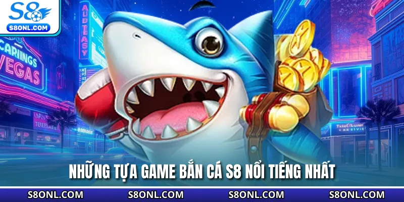 Những tựa game bắn cá S8 nổi tiếng nhất