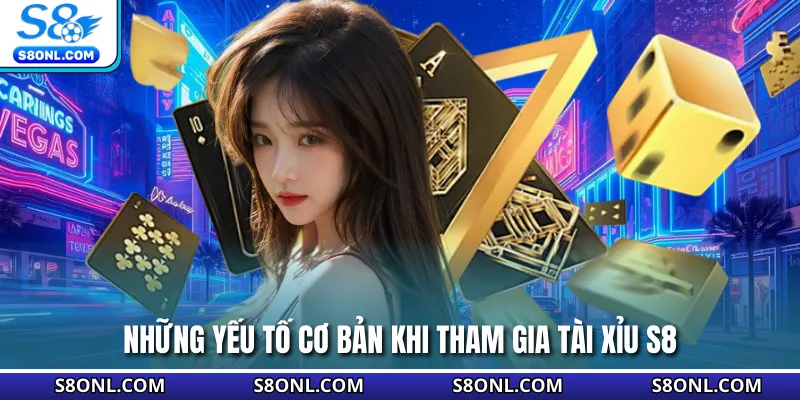 Những yếu tố cơ bản khi tham gia tài xỉu S8