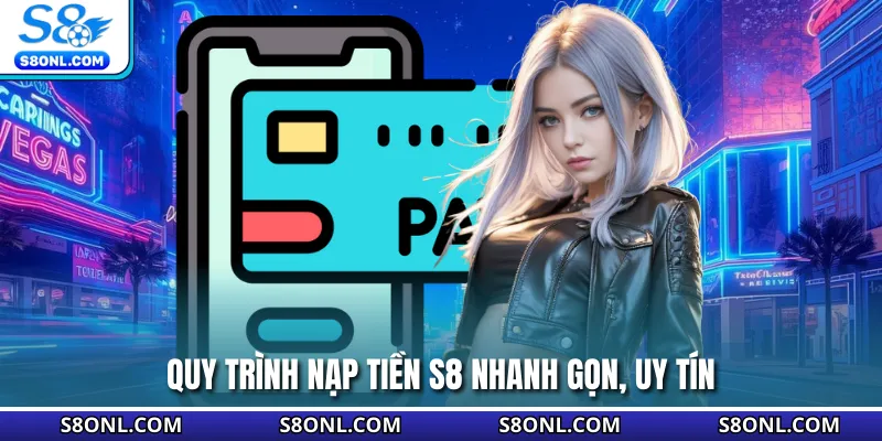 Quy trình nạp tiền S8 nhanh gọn, uy tín