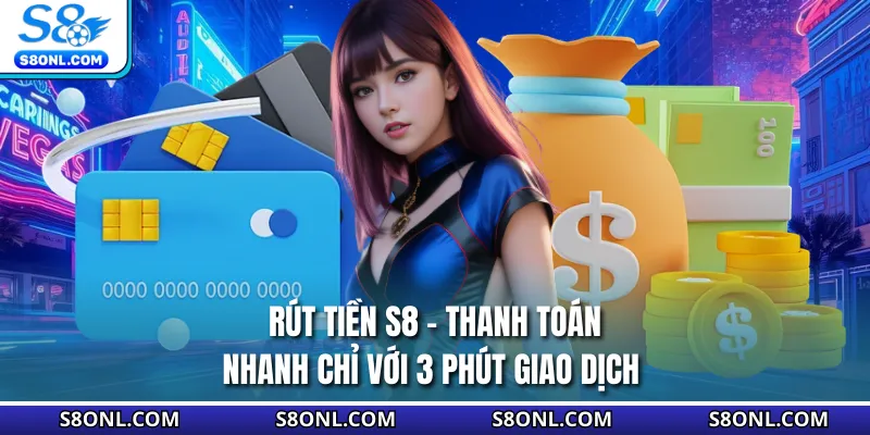 Rút tiền S8 - Thanh Toán Nhanh Chỉ Với 3 Phút Giao Dịch