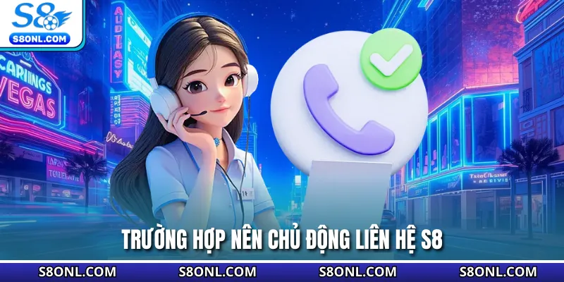 Trường hợp nên chủ động liên hệ S8